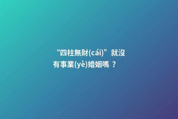 “四柱無財(cái)”就沒有事業(yè)婚姻嗎？